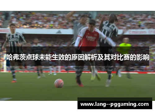 哈弗茨点球未能生效的原因解析及其对比赛的影响