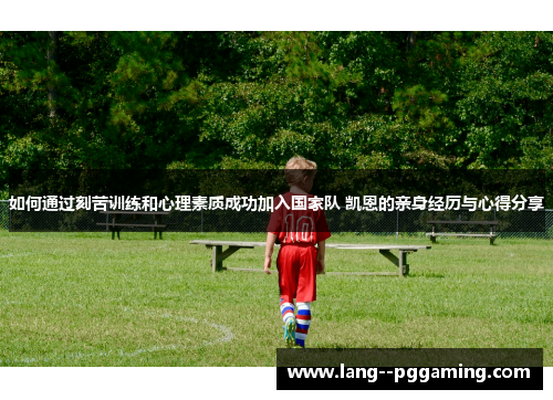 如何通过刻苦训练和心理素质成功加入国家队 凯恩的亲身经历与心得分享 如何通过刻苦训练和心理素质成功加入国家队 凯恩的亲身经历与心得分享
