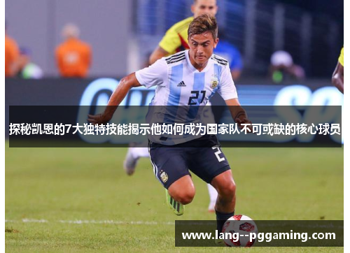 探秘凯恩的7大独特技能揭示他如何成为国家队不可或缺的核心球员