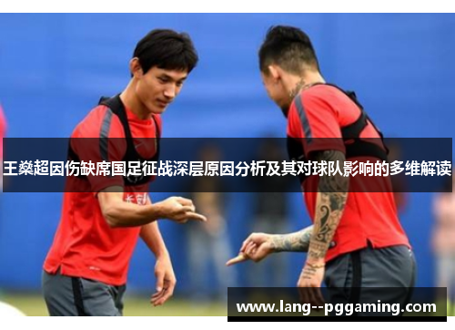 王燊超因伤缺席国足征战深层原因分析及其对球队影响的多维解读
