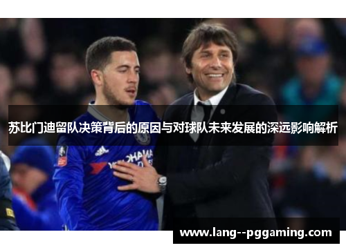 苏比门迪留队决策背后的原因与对球队未来发展的深远影响解析