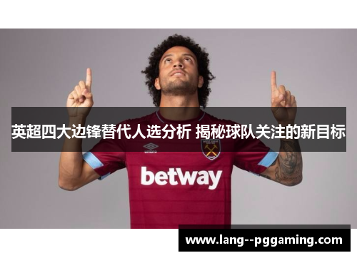 英超四大边锋替代人选分析 揭秘球队关注的新目标