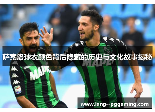 萨索洛球衣颜色背后隐藏的历史与文化故事揭秘 萨索洛球衣颜色背后隐藏的历史与文化故事揭秘
