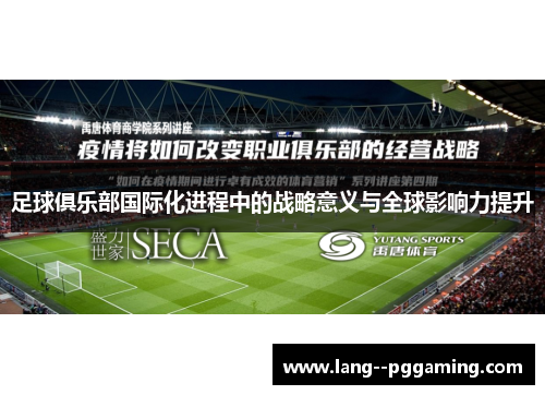 足球俱乐部国际化进程中的战略意义与全球影响力提升 足球俱乐部国际化进程中的战略意义与全球影响力提升