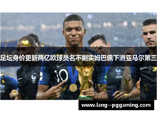 足坛身价更新两亿欧球员名不副实姆巴佩下滑亚马尔第三 足坛身价更新两亿欧球员名不副实姆巴佩下滑亚马尔第三