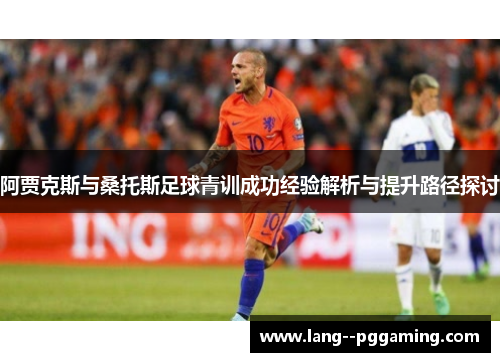 阿贾克斯与桑托斯足球青训成功经验解析与提升路径探讨 阿贾克斯与桑托斯足球青训成功经验解析与提升路径探讨