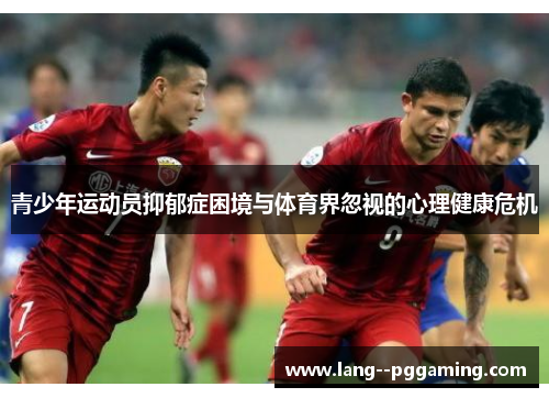 青少年运动员抑郁症困境与体育界忽视的心理健康危机