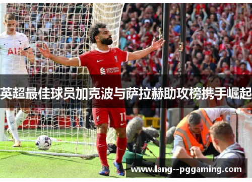英超最佳球员加克波与萨拉赫助攻榜携手崛起