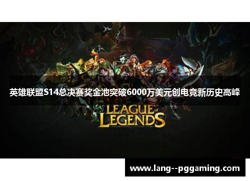 英雄联盟S14总决赛奖金池突破6000万美元创电竞新历史高峰 英雄联盟S14总决赛奖金池突破6000万美元创电竞新历史高峰