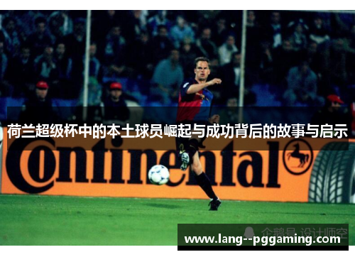 荷兰超级杯中的本土球员崛起与成功背后的故事与启示