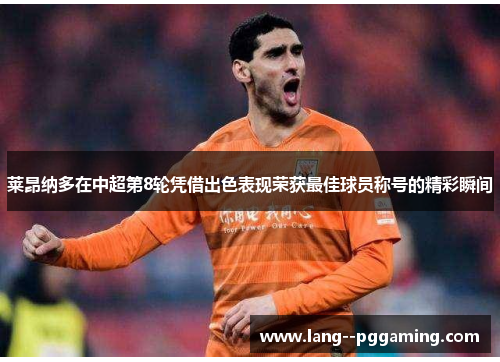 莱昂纳多在中超第8轮凭借出色表现荣获最佳球员称号的精彩瞬间 莱昂纳多在中超第8轮凭借出色表现荣获最佳球员称号的精彩瞬间