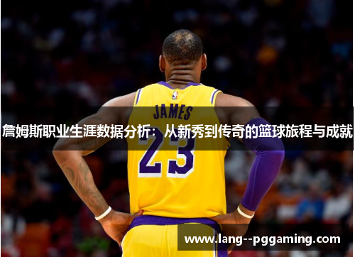 詹姆斯职业生涯数据分析:从新秀到传奇的篮球旅程与成就 詹姆斯职业生涯数据分析:从新秀到传奇的篮球旅程与成就