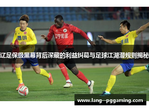 辽足保级黑幕背后深藏的利益纠葛与足球江湖潜规则揭秘