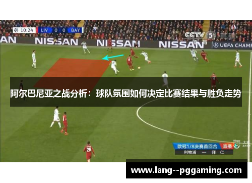 阿尔巴尼亚之战分析：球队氛围如何决定比赛结果与胜负走势