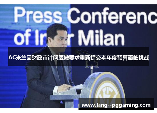 AC米兰因财政审计问题被要求重新提交本年度预算面临挑战