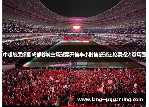 中超热度爆棚成都蓉城主场球票开售半小时售罄球迷抢票现火爆场面 中超热度爆棚成都蓉城主场球票开售半小时售罄球迷抢票现火爆场面