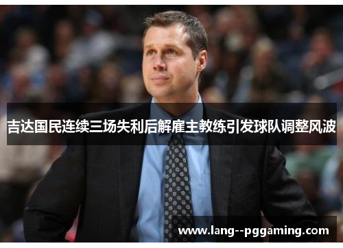 吉达国民连续三场失利后解雇主教练引发球队调整风波 吉达国民连续三场失利后解雇主教练引发球队调整风波