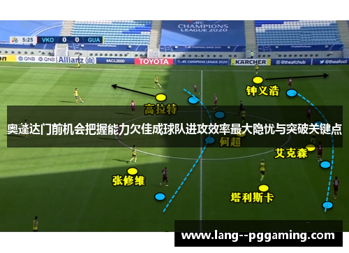 奥蓬达门前机会把握能力欠佳成球队进攻效率最大隐忧与突破关键点 奥蓬达门前机会把握能力欠佳成球队进攻效率最大隐忧与突破关键点