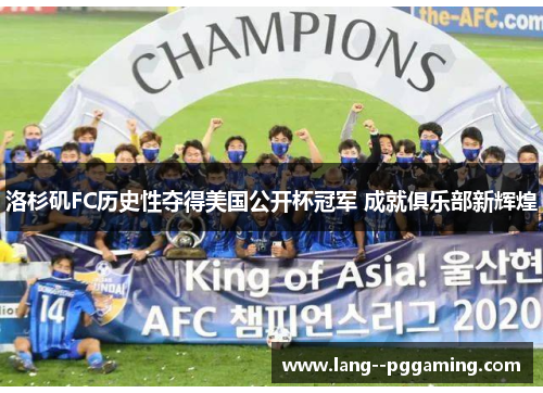 洛杉矶FC历史性夺得美国公开杯冠军 成就俱乐部新辉煌