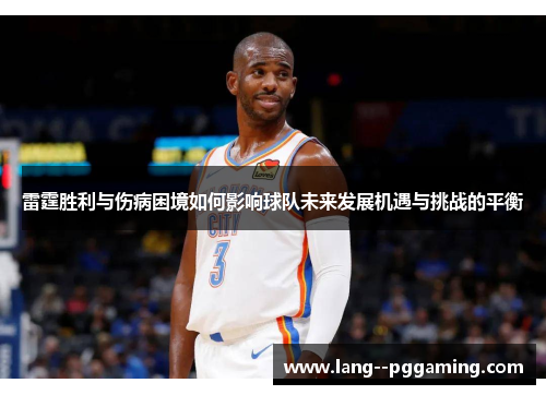 雷霆胜利与伤病困境如何影响球队未来发展机遇与挑战的平衡