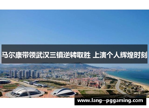 马尔康带领武汉三镇逆转取胜 上演个人辉煌时刻