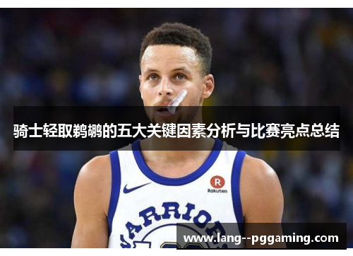骑士轻取鹈鹕的五大关键因素分析与比赛亮点总结