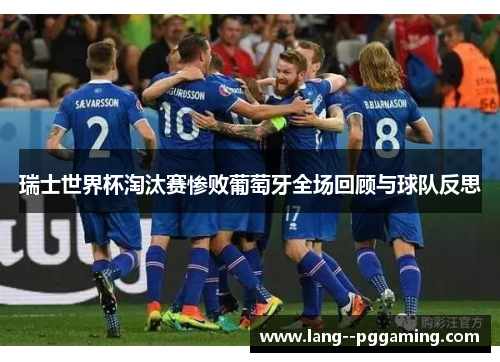 瑞士世界杯淘汰赛惨败葡萄牙全场回顾与球队反思
